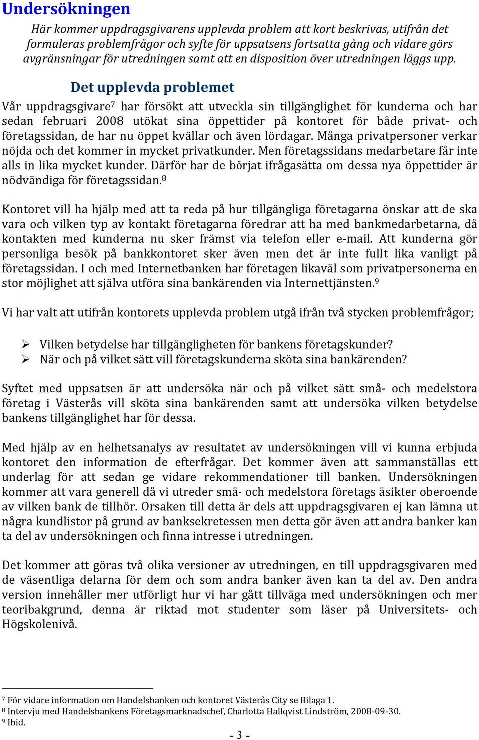 Det upplevda problemet Vår uppdragsgivare 7 har försökt att utveckla sin tillgänglighet för kunderna och har sedan februari 2008 utökat sina öppettider på kontoret för både privat och företagssidan,