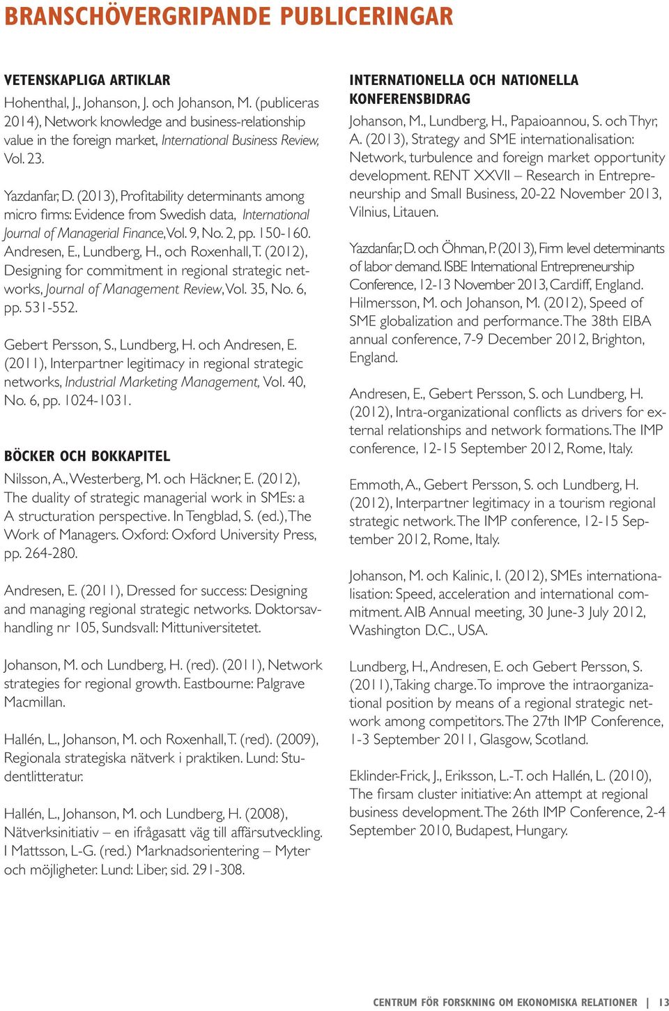 (2013), Profitability determinants among micro firms: Evidence from Swedish data, International Journal of Managerial Finance, Vol. 9, No. 2, pp. 150-160. Andresen, E., Lundberg, H., och Roxenhall, T.