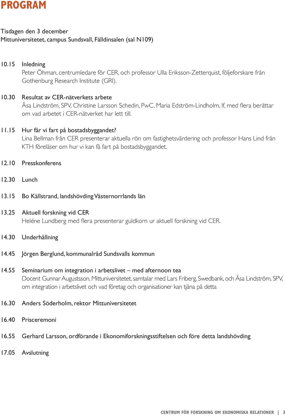 30 Resultat av CER-nätverkets arbete Åsa Lindström, SPV, Christine Larsson Schedin, PwC, Maria Edström-Lindholm, If, med flera berättar om vad arbetet i CER-nätverket har lett till. 11.