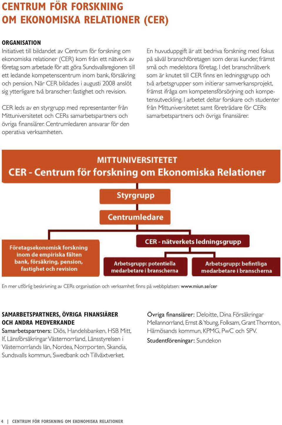 CER leds av en styrgrupp med representanter från Mittuniversitetet och CERs samarbetspartners och övriga finansiärer. Centrumledaren ansvarar för den operativa verksamheten.