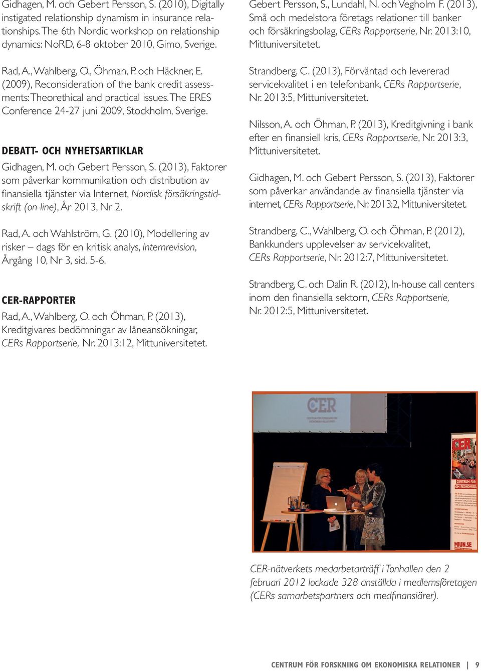 (2009), Reconsideration of the bank credit assessments: Theorethical and practical issues. The ERES Conference 24-27 juni 2009, Stockholm, Sverige. DEBATT- OCH NYHETSARTIKLAR Gidhagen, M.