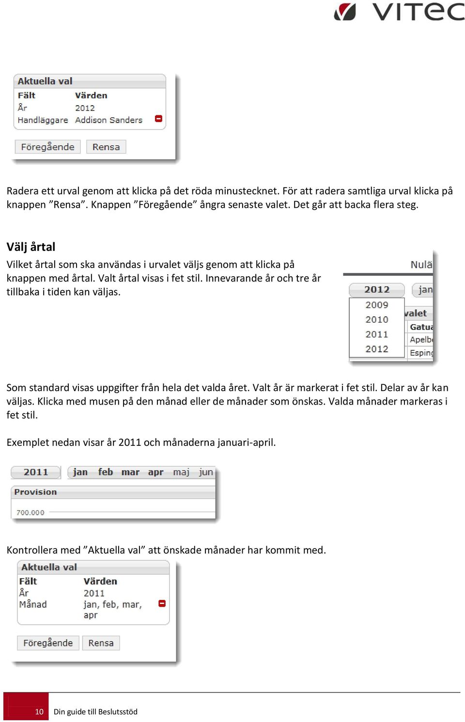 Innevarande år och tre år tillbaka i tiden kan väljas. Som standard visas uppgifter från hela det valda året. Valt år är markerat i fet stil. Delar av år kan väljas.