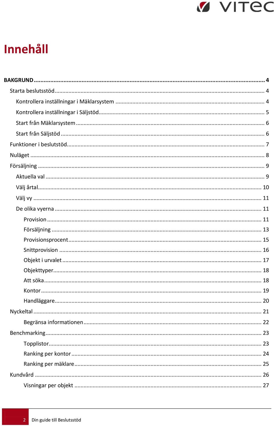 .. 11 Försäljning... 13 Provisionsprocent... 15 Snittprovision... 16 Objekt i urvalet... 17 Objekttyper... 18 Att söka... 18 Kontor... 19 Handläggare... 20 Nyckeltal.