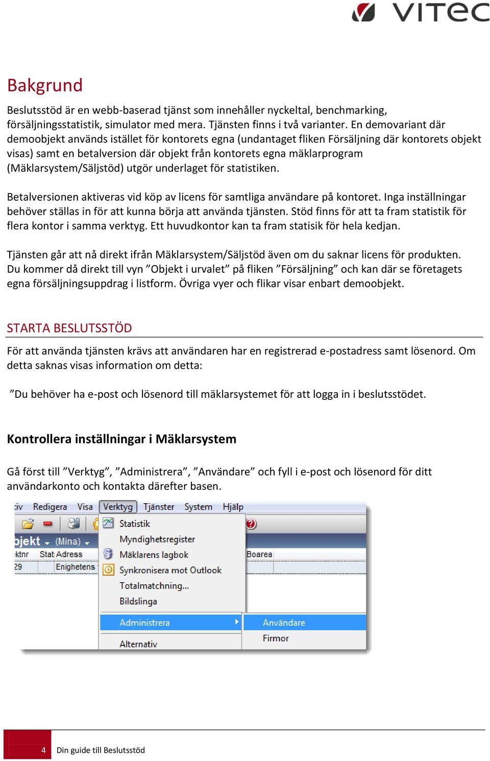 (Mäklarsystem/Säljstöd) utgör underlaget för statistiken. Betalversionen aktiveras vid köp av licens för samtliga användare på kontoret.