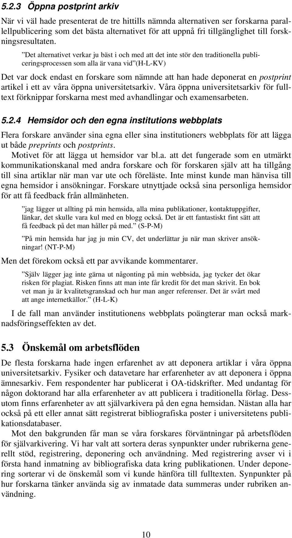 Det alternativet verkar ju bäst i och med att det inte stör den traditionella publiceringsprocessen som alla är vana vid (H-L-KV) Det var dock endast en forskare som nämnde att han hade deponerat en