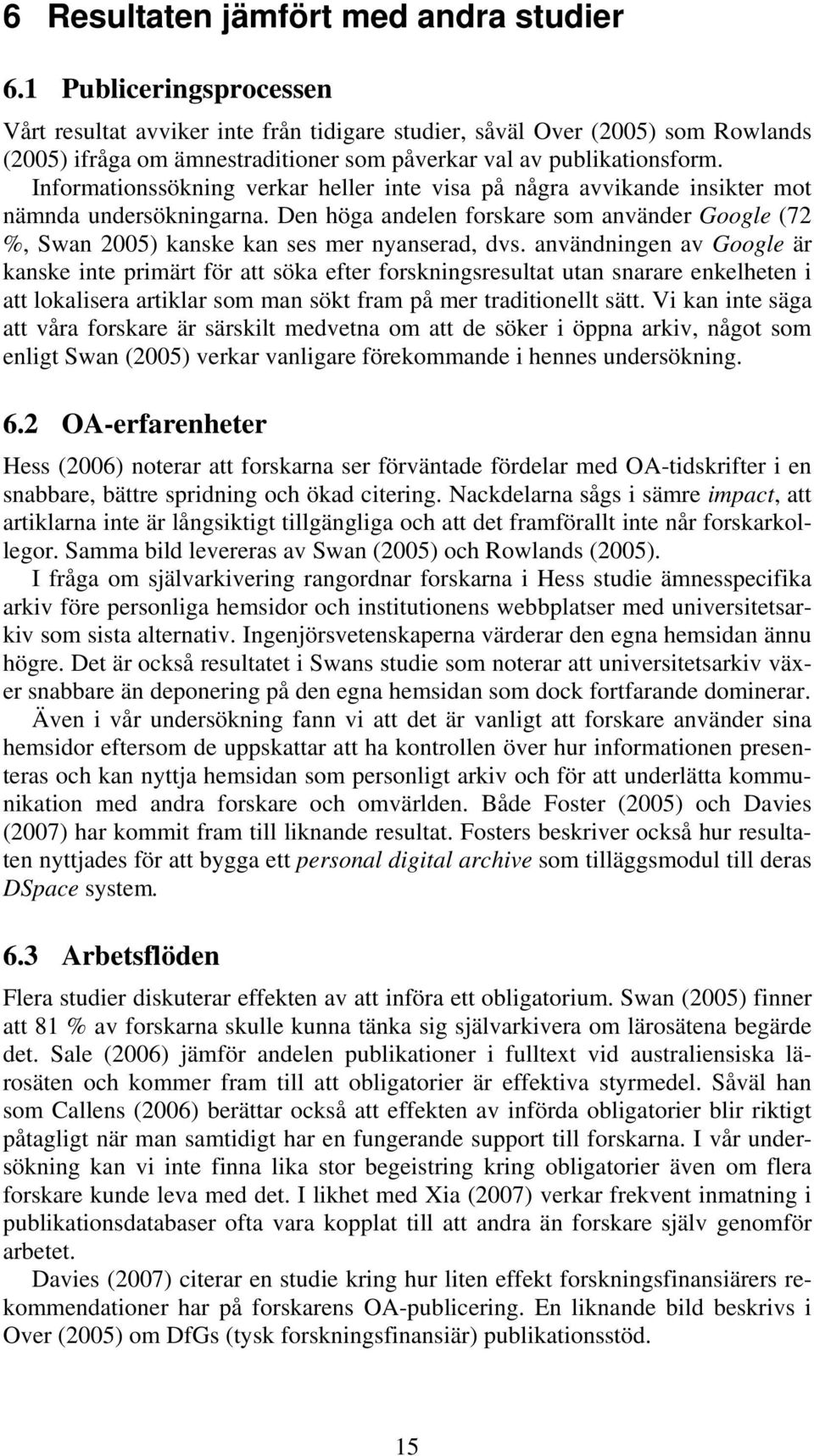 Informationssökning verkar heller inte visa på några avvikande insikter mot nämnda undersökningarna. Den höga andelen forskare som använder Google (72 %, Swan 2005) kanske kan ses mer nyanserad, dvs.