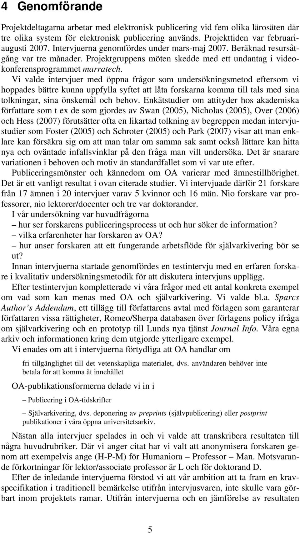 Vi valde intervjuer med öppna frågor som undersökningsmetod eftersom vi hoppades bättre kunna uppfylla syftet att låta forskarna komma till tals med sina tolkningar, sina önskemål och behov.