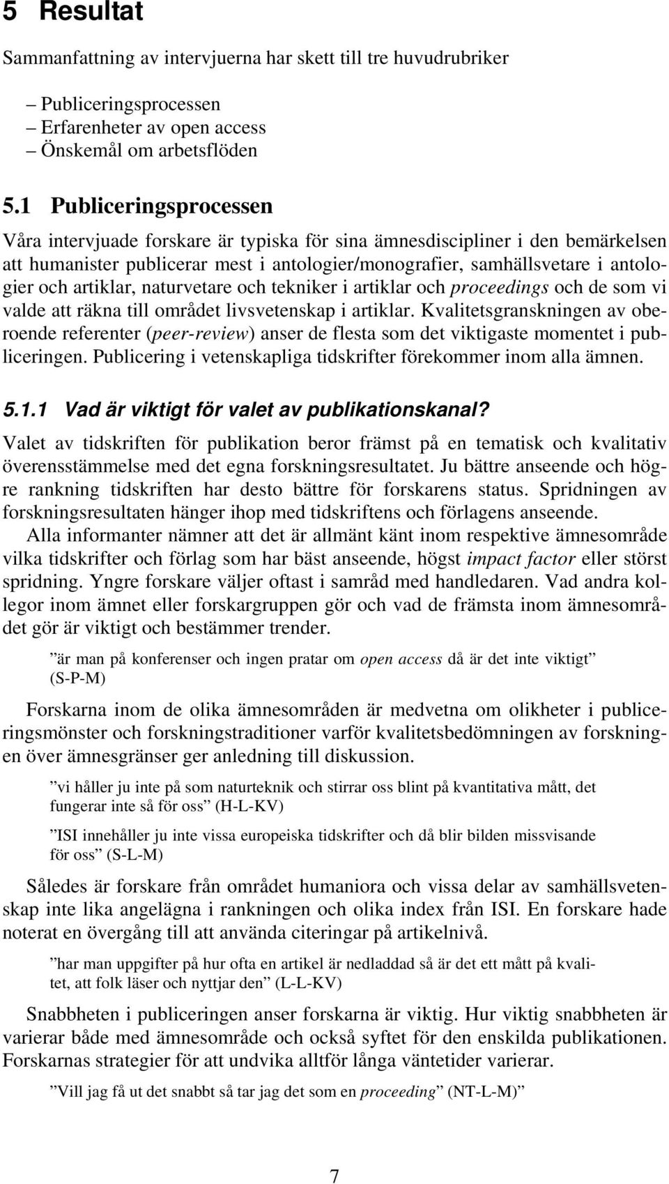 artiklar, naturvetare och tekniker i artiklar och proceedings och de som vi valde att räkna till området livsvetenskap i artiklar.