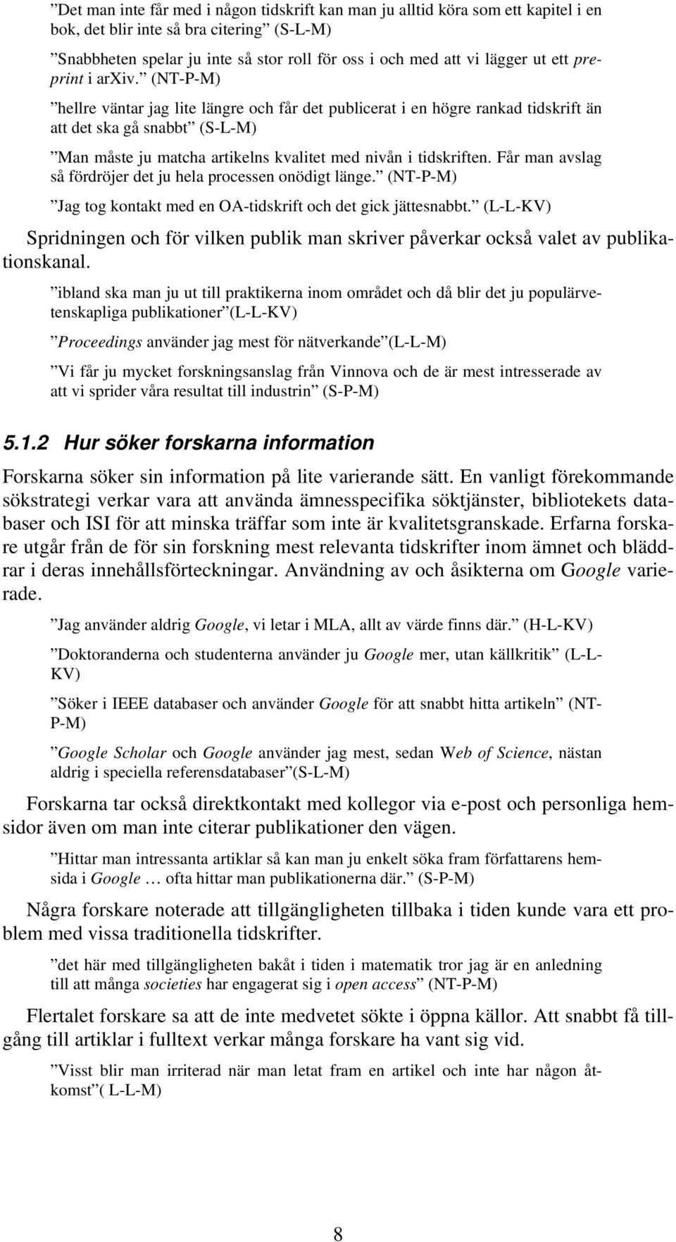 (NT-P-M) hellre väntar jag lite längre och får det publicerat i en högre rankad tidskrift än att det ska gå snabbt (S-L-M) Man måste ju matcha artikelns kvalitet med nivån i tidskriften.