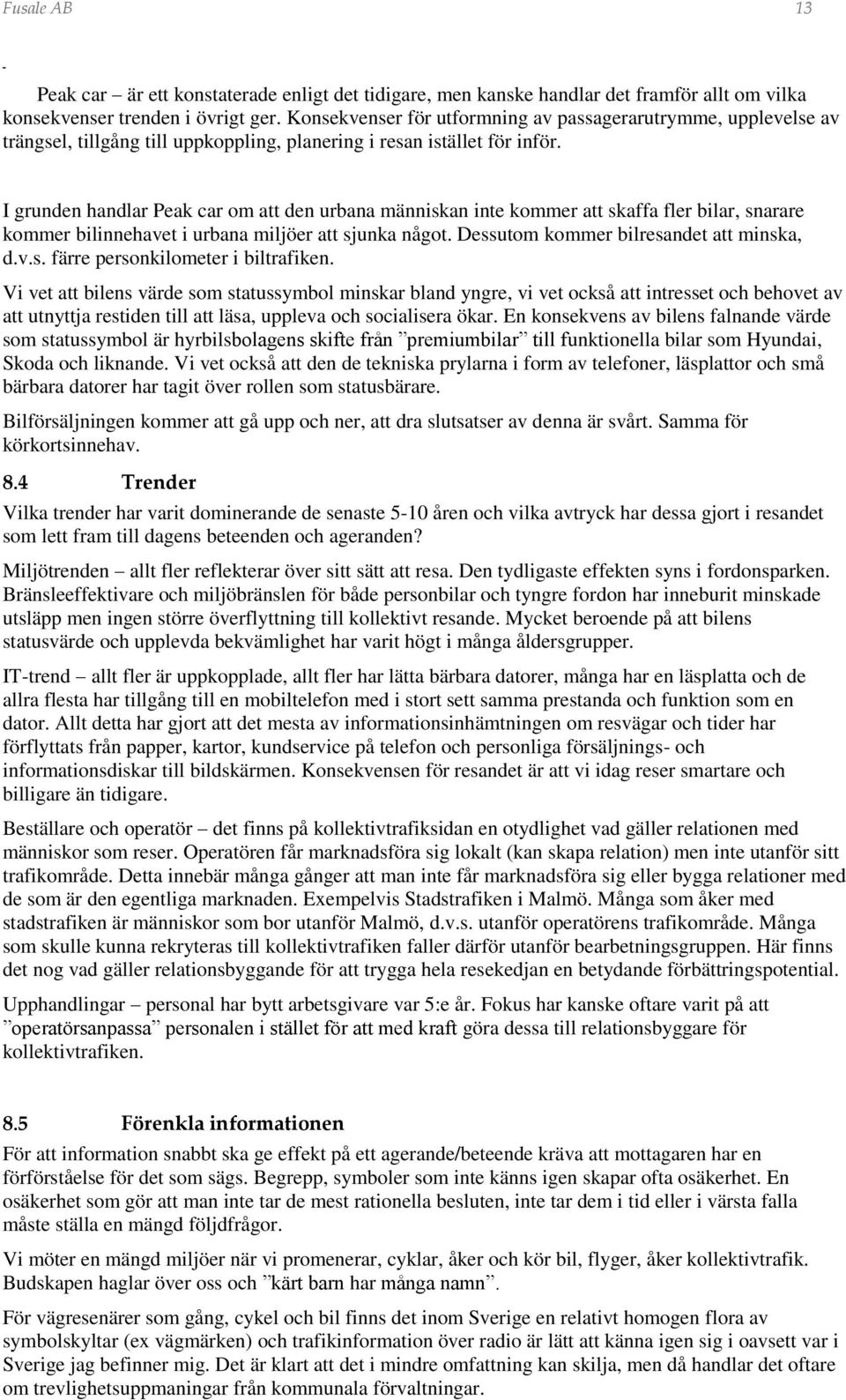 I grunden handlar Peak car om att den urbana människan inte kommer att skaffa fler bilar, snarare kommer bilinnehavet i urbana miljöer att sjunka något. Dessutom kommer bilresandet att minska, d.v.s. färre personkilometer i biltrafiken.