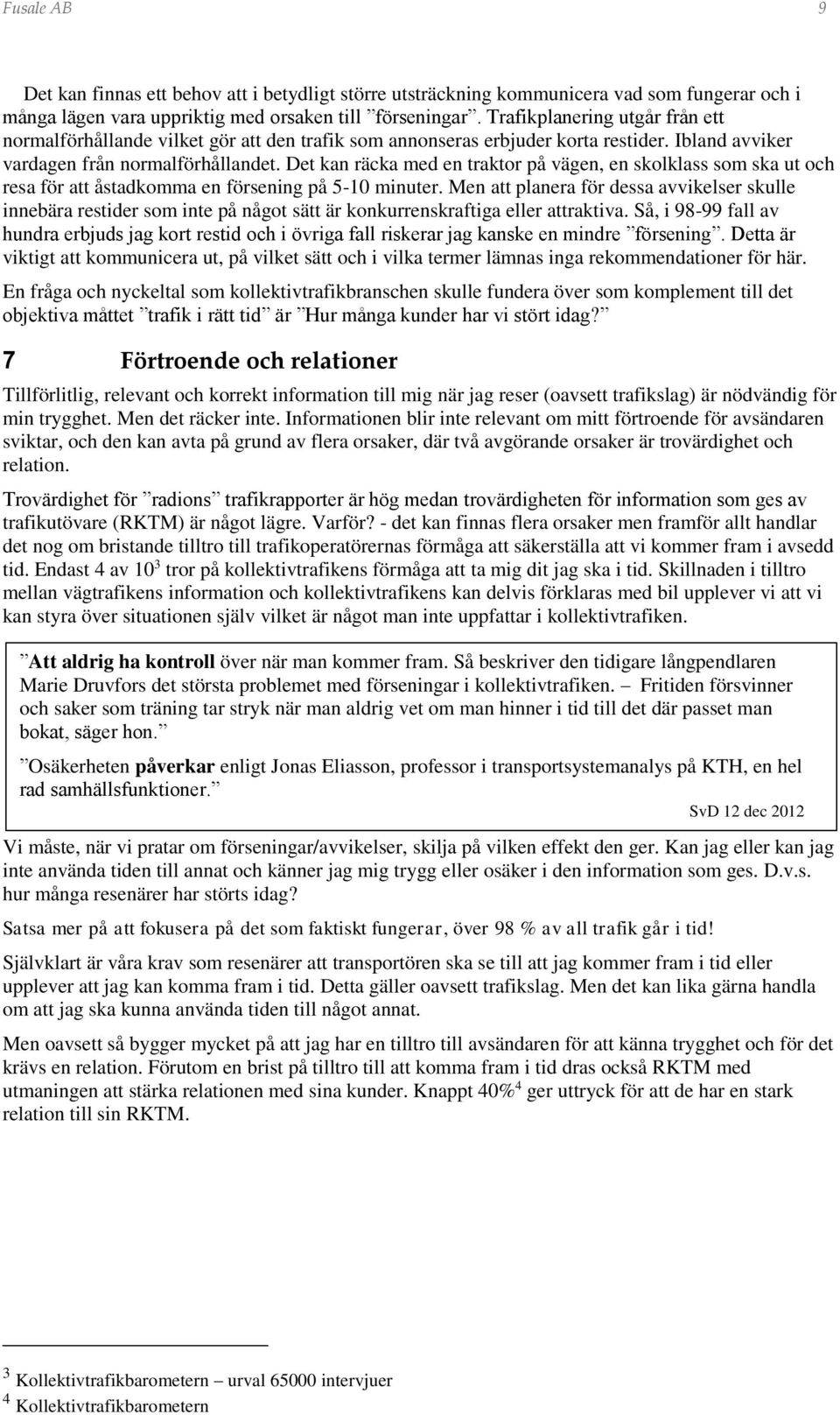 Det kan räcka med en traktor på vägen, en skolklass som ska ut och resa för att åstadkomma en försening på 5-10 minuter.