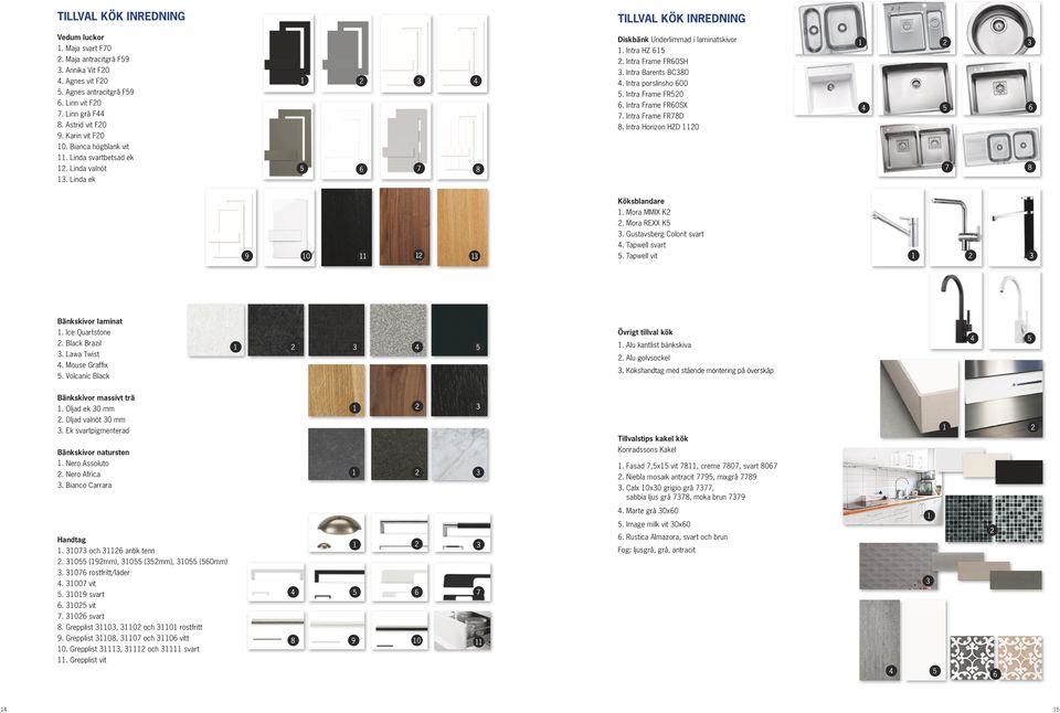 Intra Barents BC380 4. Intra porslinsho 600 5. Intra Frame FR520 6. Intra Frame FR60SX 7. Intra Frame FR78D 8. Intra Horizon HZD 1120 Köksblandare 1. Mora MMIX K2 2. Mora REXX K5 3.
