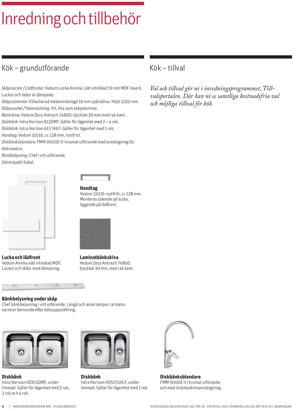 Diskbänk: Intra Horizon 815DMF. Gäller för lägenhet med 2 4 rok. Diskbänk: Intra Horizon 615 SHLF. Gäller för lägenhet med 1 rok. Handtag: Vedum 31016, cc 128 mm, rostfritt.