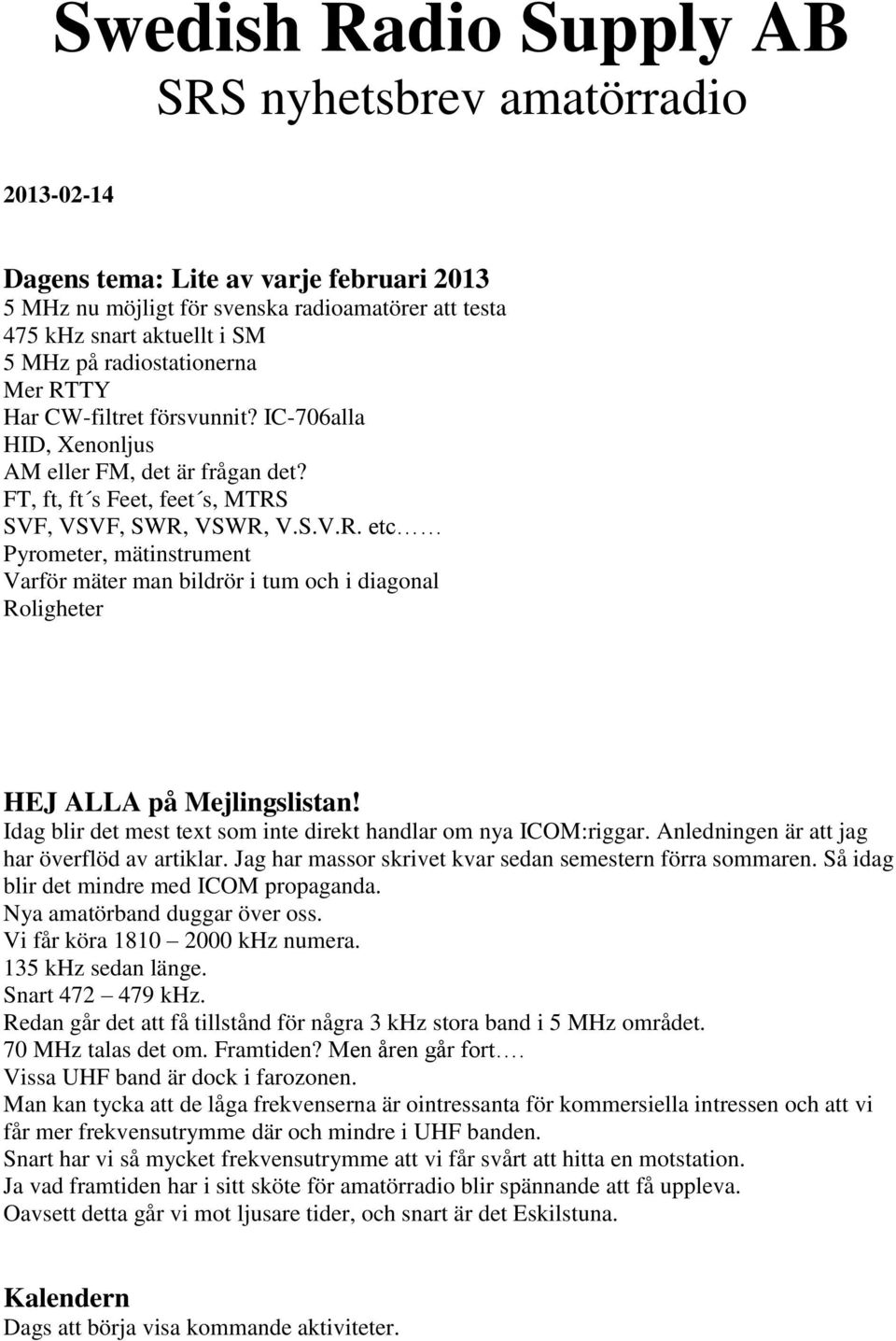 Idag blir det mest text som inte direkt handlar om nya ICOM:riggar. Anledningen är att jag har överflöd av artiklar. Jag har massor skrivet kvar sedan semestern förra sommaren.