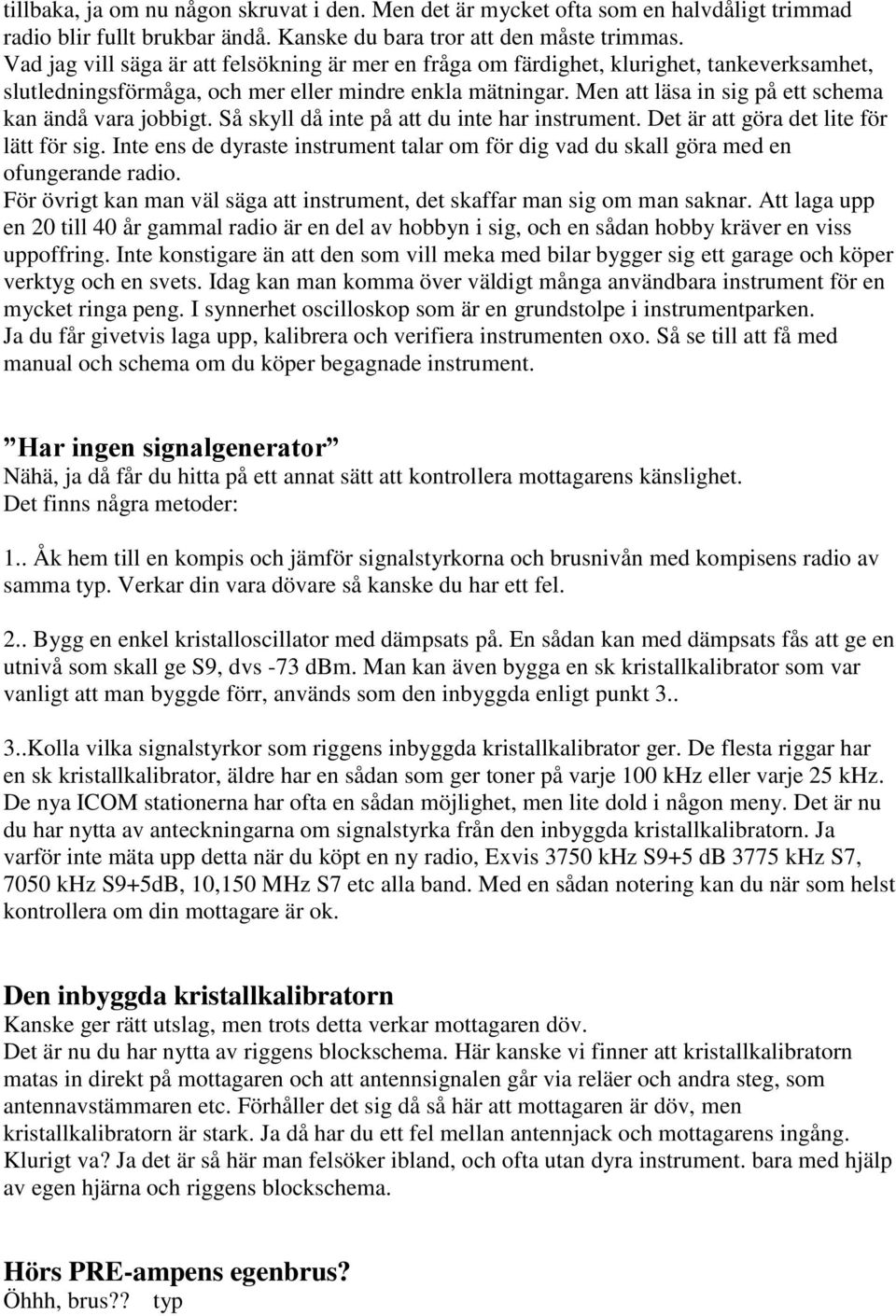 Men att läsa in sig på ett schema kan ändå vara jobbigt. Så skyll då inte på att du inte har instrument. Det är att göra det lite för lätt för sig.