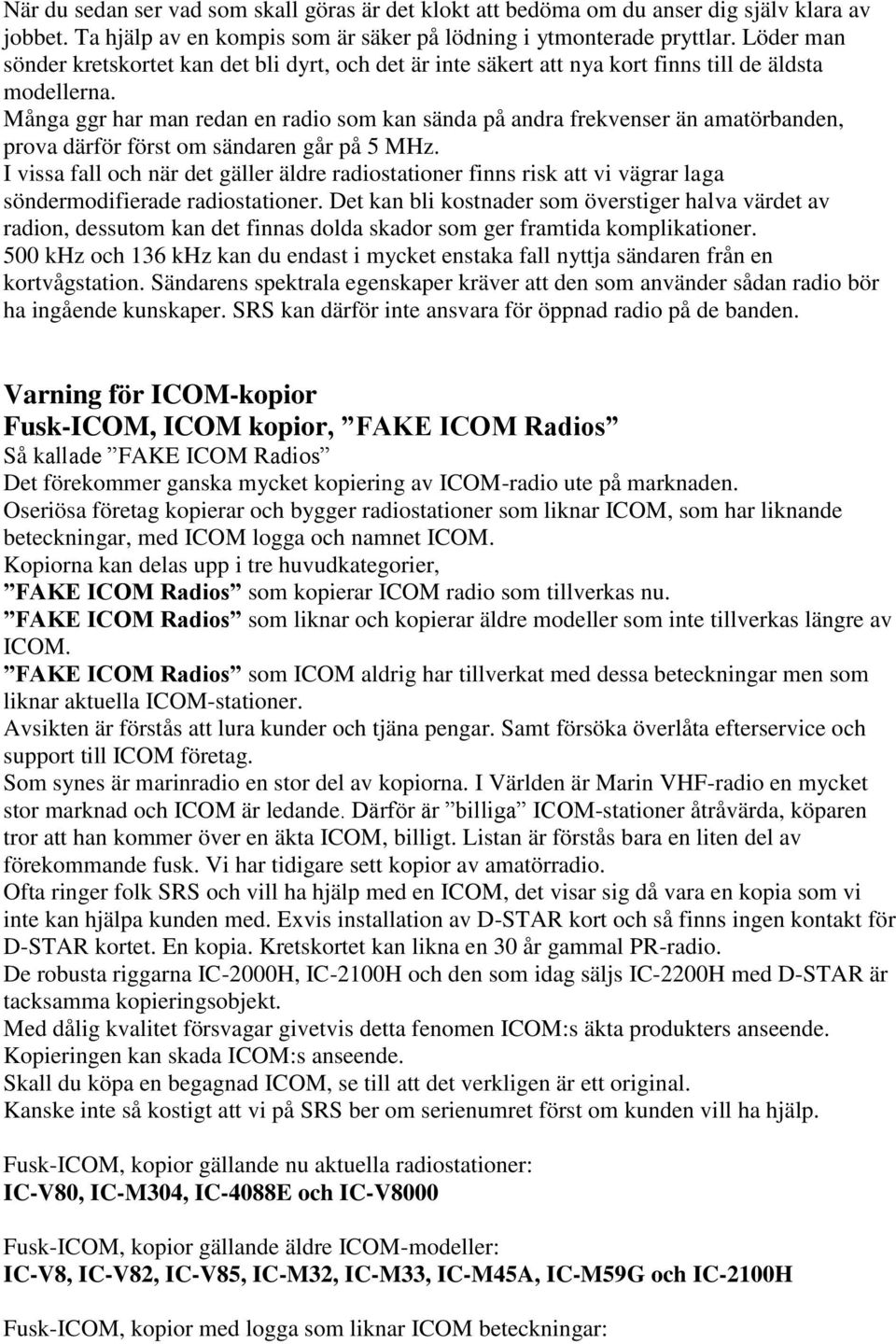 Många ggr har man redan en radio som kan sända på andra frekvenser än amatörbanden, prova därför först om sändaren går på 5 MHz.