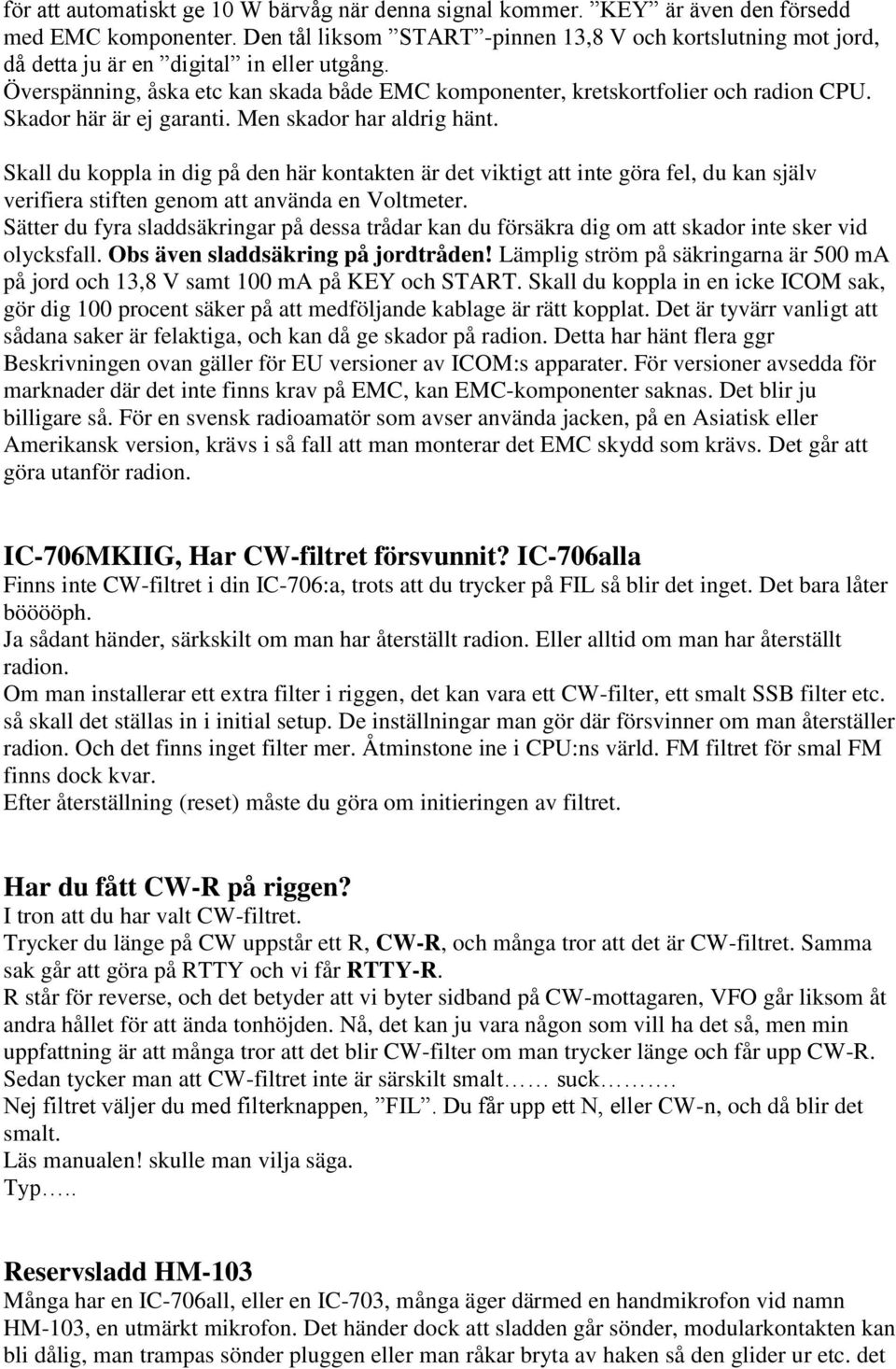 Skador här är ej garanti. Men skador har aldrig hänt. Skall du koppla in dig på den här kontakten är det viktigt att inte göra fel, du kan själv verifiera stiften genom att använda en Voltmeter.