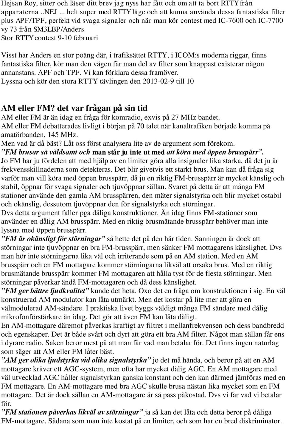 contest 9-10 februari Visst har Anders en stor poäng där, i trafiksättet RTTY, i ICOM:s moderna riggar, finns fantastiska filter, kör man den vägen får man del av filter som knappast existerar någon