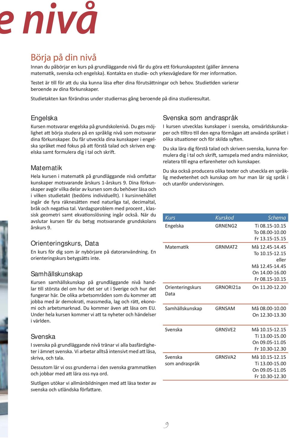 Studietakten kan förändras under studiernas gång beroende på dina studieresultat. Engelska Kursen motsvarar engelska på grundskolenivå.