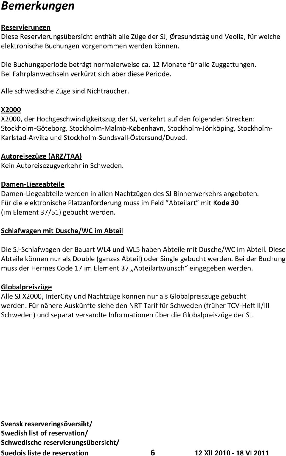 X2000 X2000, der Hochgeschwindigkeitszug der SJ, verkehrt auf den folgenden Strecken: Stockholm-Göteborg, Stockholm-Malmö-København, Stockholm-Jönköping, Stockholm- Karlstad-Arvika und