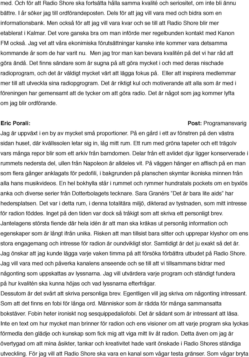 Det vore ganska bra om man införde mer regelbunden kontakt med Kanon FM också. Jag vet att våra ekonimiska förutsättningar kanske inte kommer vara detsamma kommande år som de har varit nu.