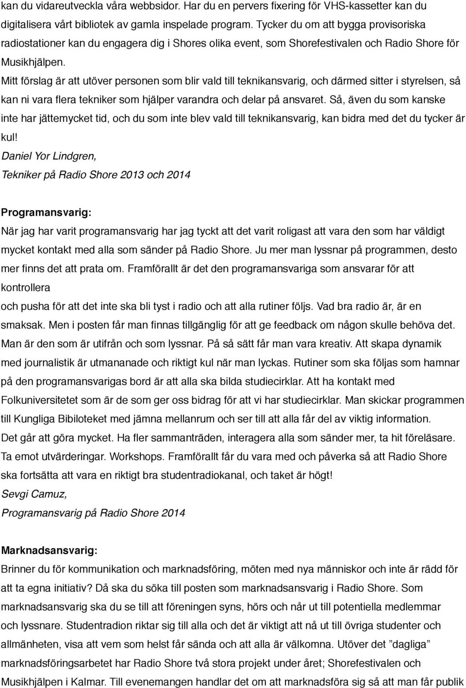 Mitt förslag är att utöver personen som blir vald till teknikansvarig, och därmed sitter i styrelsen, så kan ni vara flera tekniker som hjälper varandra och delar på ansvaret.