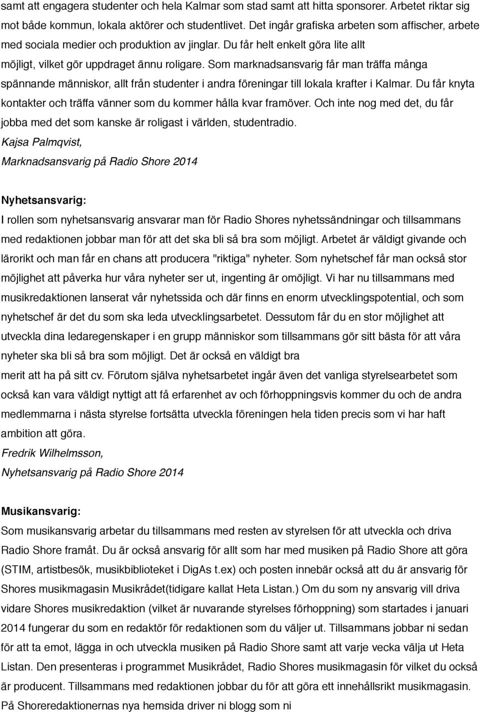 Som marknadsansvarig får man träffa många spännande människor, allt från studenter i andra föreningar till lokala krafter i Kalmar.