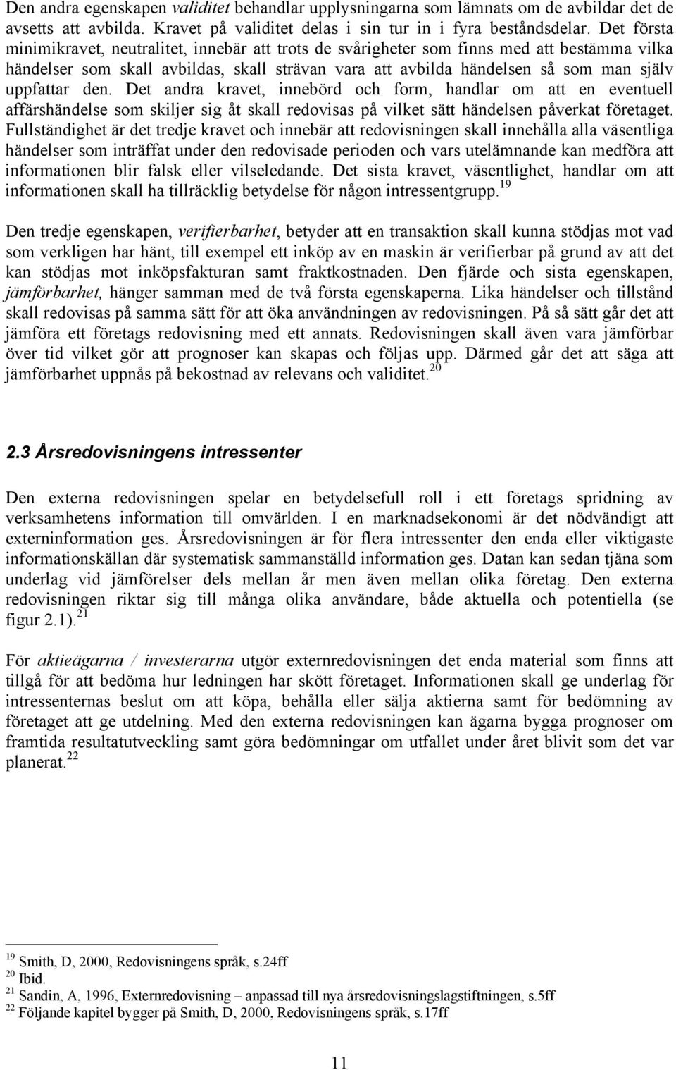 uppfattar den. Det andra kravet, innebörd och form, handlar om att en eventuell affärshändelse som skiljer sig åt skall redovisas på vilket sätt händelsen påverkat företaget.