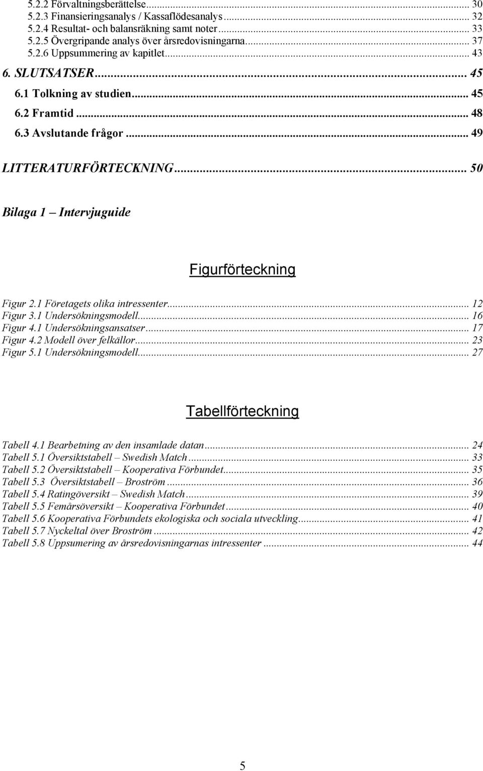 1 Företagets olika intressenter... 12 Figur 3.1 Undersökningsmodell... 16 Figur 4.1 Undersökningsansatser... 17 Figur 4.2 Modell över felkällor... 23 Figur 5.1 Undersökningsmodell... 27 Tabellförteckning Tabell 4.