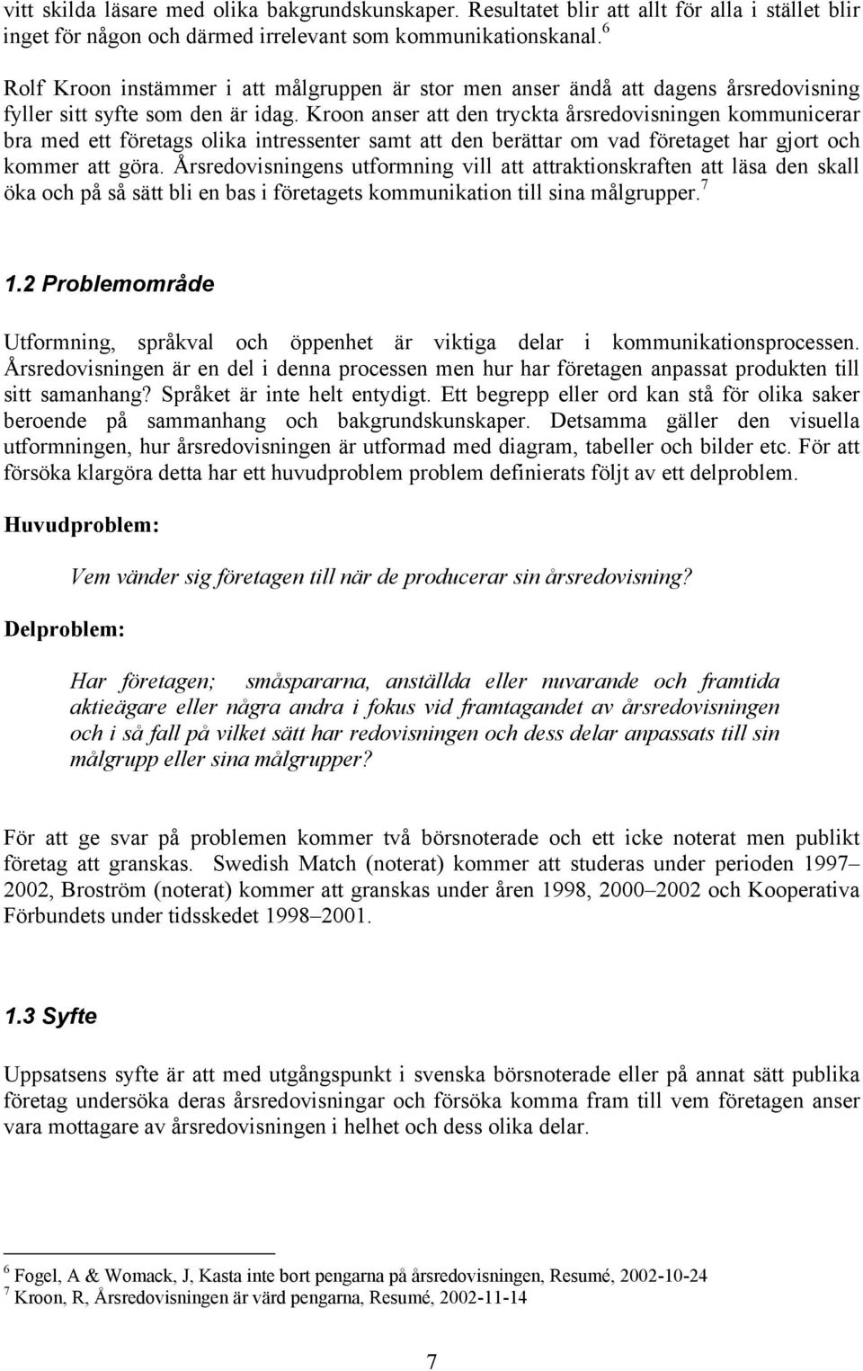 Kroon anser att den tryckta årsredovisningen kommunicerar bra med ett företags olika intressenter samt att den berättar om vad företaget har gjort och kommer att göra.