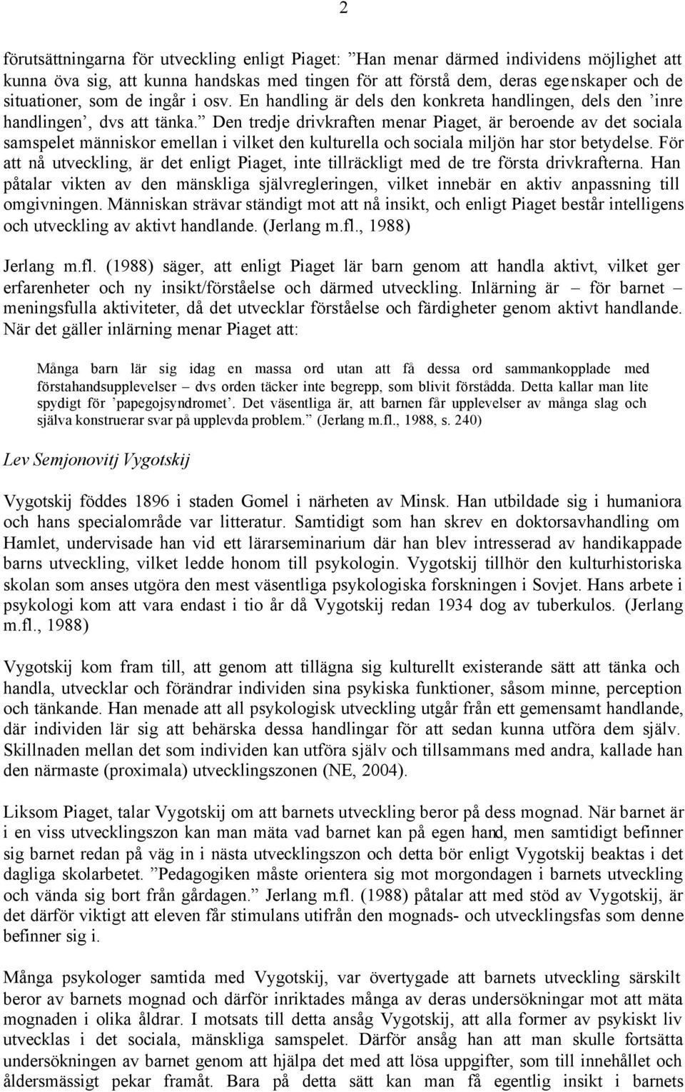 Den tredje drivkraften menar Piaget, är beroende av det sociala samspelet människor emellan i vilket den kulturella och sociala miljön har stor betydelse.