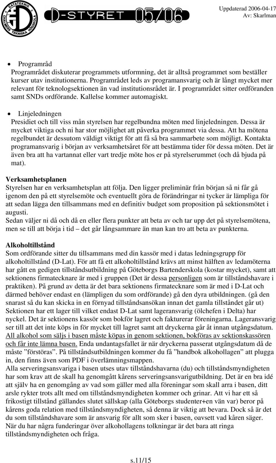 Kallelse kommer automagiskt. Linjeledningen Presidiet och till viss mån styrelsen har regelbundna möten med linjeledningen.