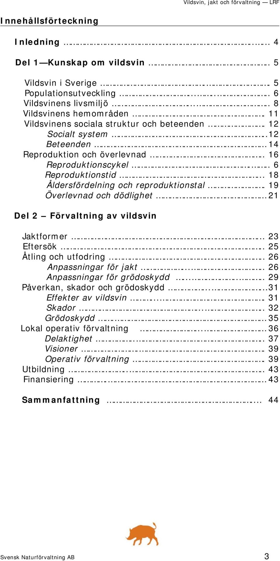 19 Överlevnad och dödlighet 21 Del 2 Förvaltning av vildsvin Jaktformer... 23 Eftersök.. 25 Åtling och utfodring.. 26 Anpassningar för jakt..... 26 Anpassningar för grödoskydd.