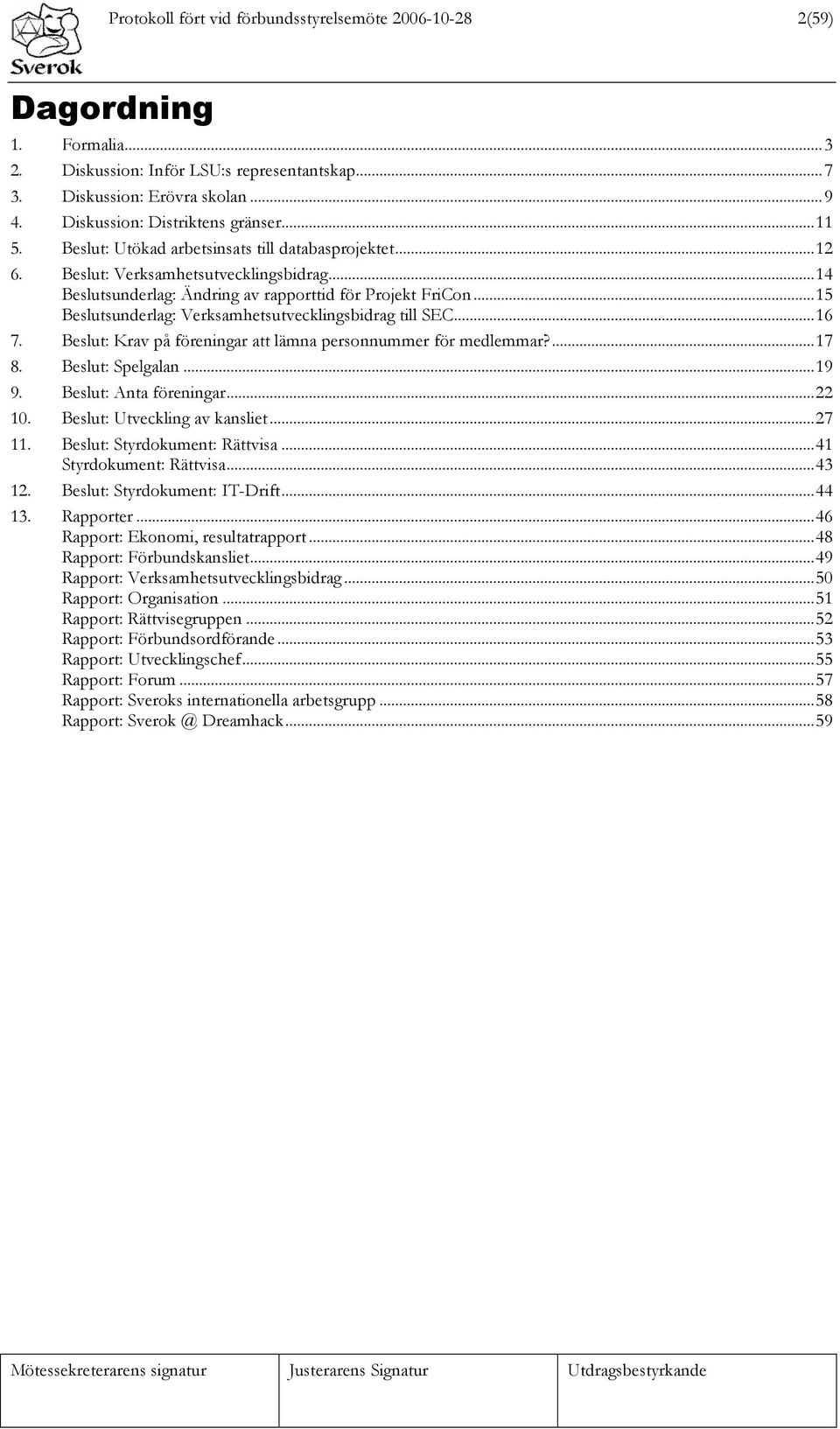 ..15 Beslutsunderlag: Verksamhetsutvecklingsbidrag till SEC...16 7. Beslut: Krav på föreningar att lämna personnummer för medlemmar?...17 8. Beslut: Spelgalan...19 9. Beslut: Anta föreningar...22 10.