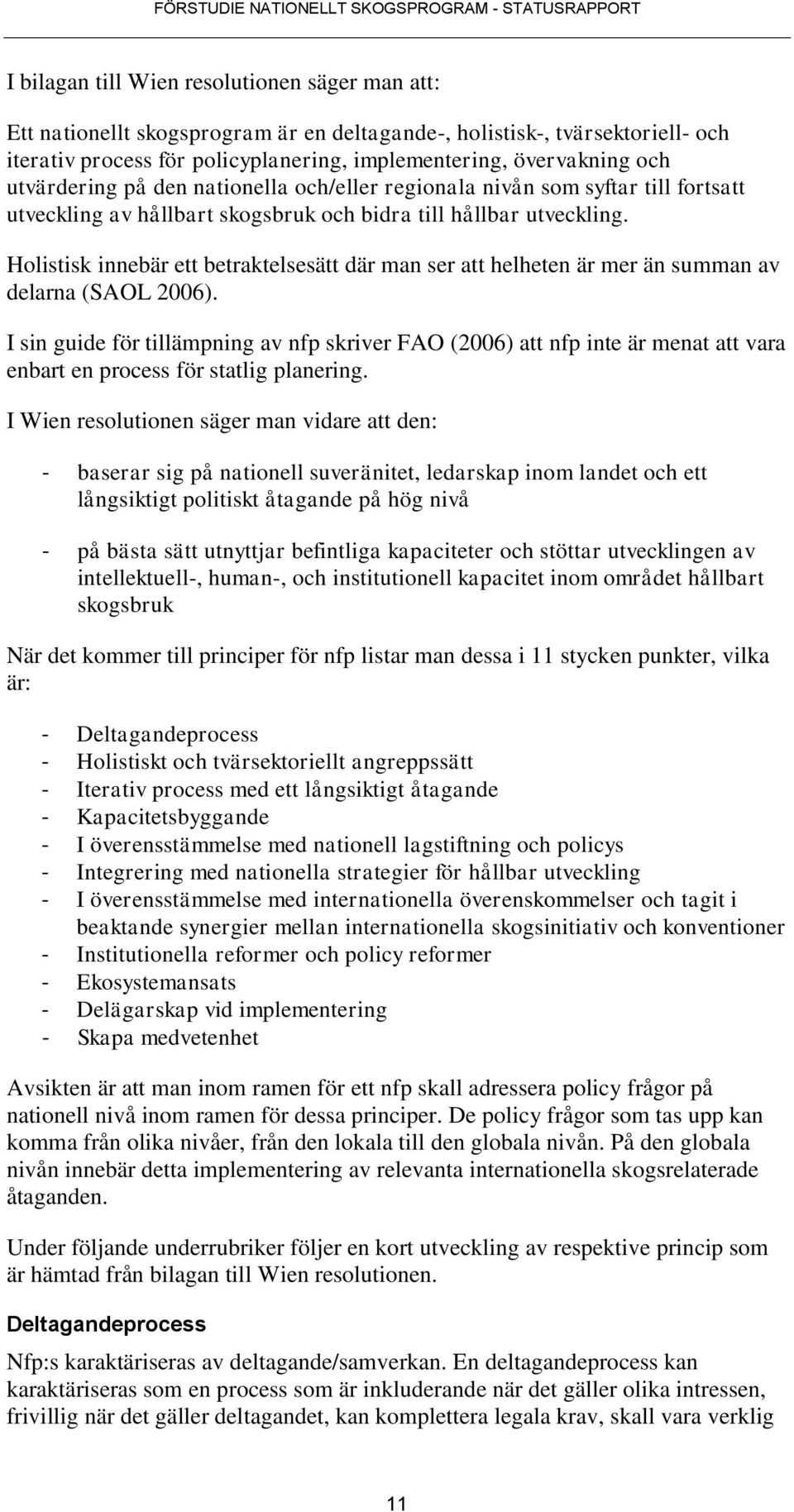 Holistisk innebär ett betraktelsesätt där man ser att helheten är mer än summan av delarna (SAOL 2006).