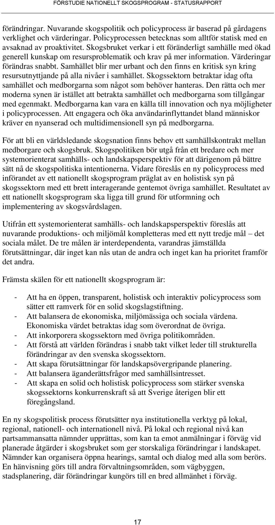 Samhället blir mer urbant och den finns en kritisk syn kring resursutnyttjande på alla nivåer i samhället. Skogssektorn betraktar idag ofta samhället och medborgarna som något som behöver hanteras.