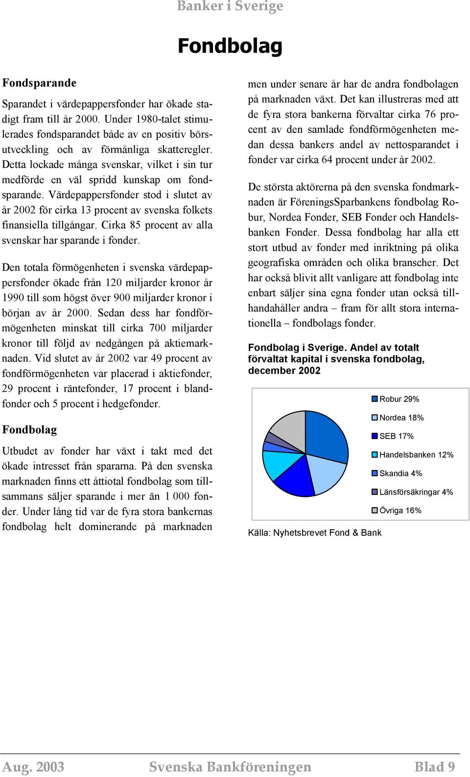 Värdepappersfonder stod i slutet av år 2002 för cirka 13 procent av svenska folkets finansiella tillgångar. Cirka 85 procent av alla svenskar har sparande i fonder.