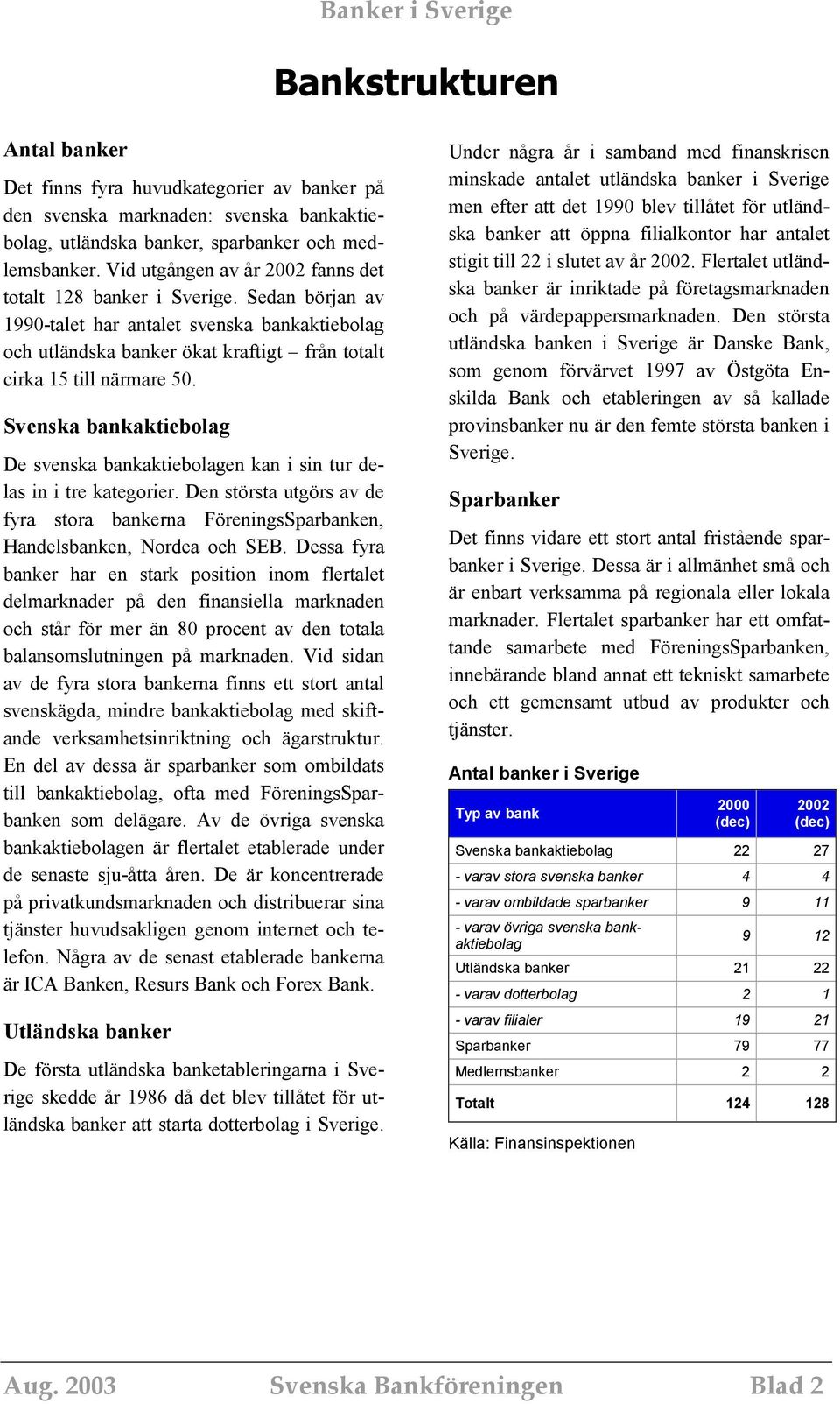 Svenska bankaktiebolag De svenska bankaktiebolagen kan i sin tur delas in i tre kategorier. Den största utgörs av de fyra stora bankerna FöreningsSparbanken, Handelsbanken, Nordea och SEB.