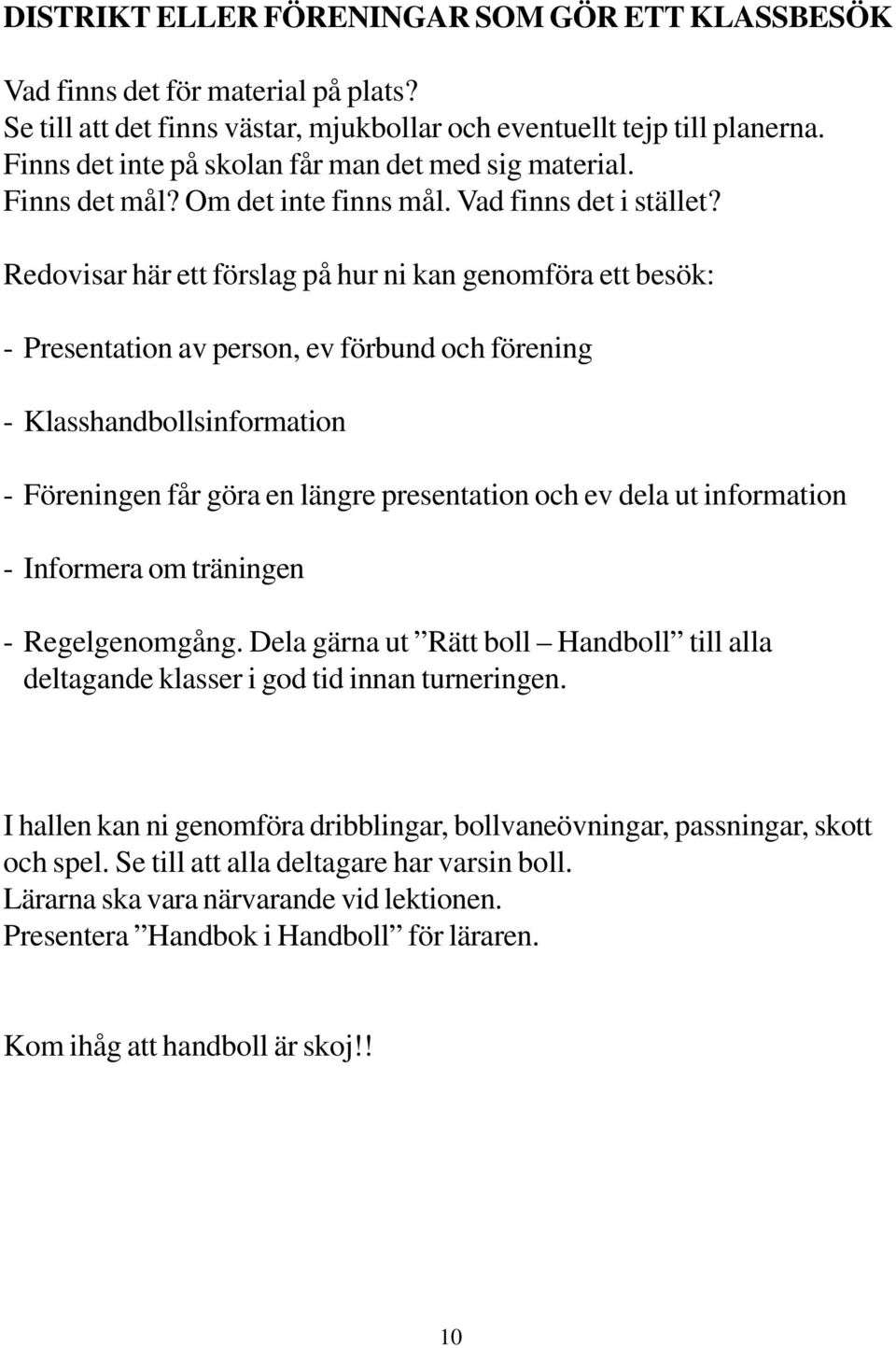 Redovisar här ett förslag på hur ni kan genomföra ett besök: - Presentation av person, ev förbund och förening - Klasshandbollsinformation - Föreningen får göra en längre presentation och ev dela ut