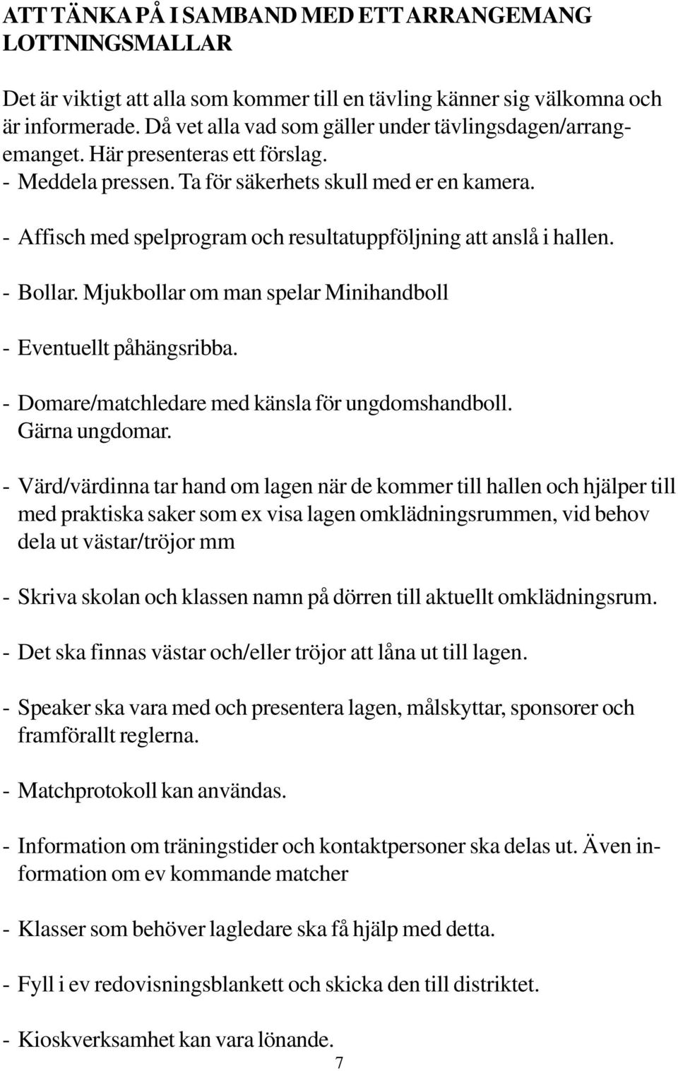 - Affisch med spelprogram och resultatuppföljning att anslå i hallen. - Bollar. Mjukbollar om man spelar Minihandboll - Eventuellt påhängsribba. - Domare/matchledare med känsla för ungdomshandboll.