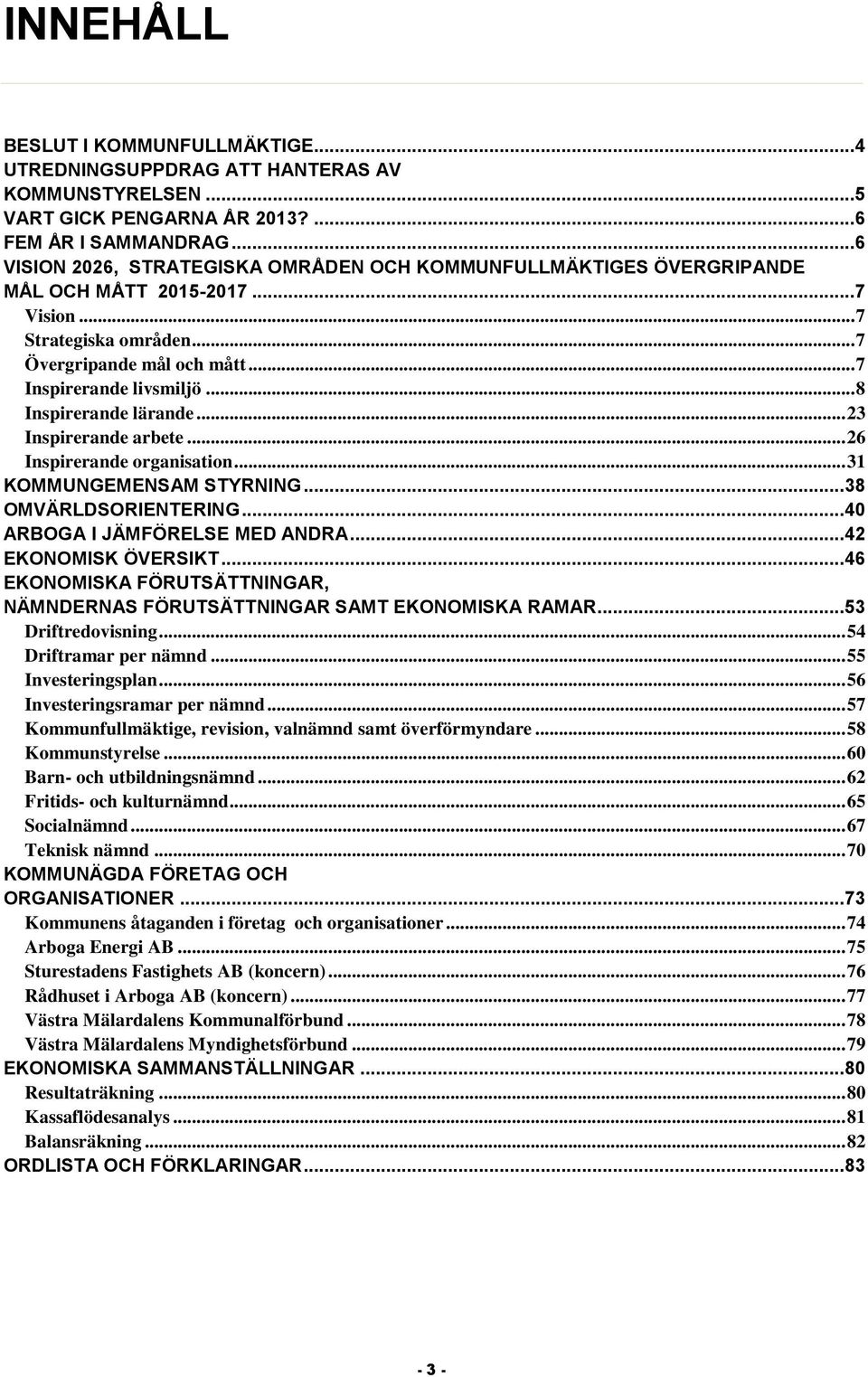 .. 8 Inspirerande lärande... 23 Inspirerande arbete... 26 Inspirerande organisation... 31 KOMMUNGEMENSAM STYRNING... 38 OMVÄRLDSORIENTERING... 40 ARBOGA I JÄMFÖRELSE MED ANDRA... 42 EKONOMISK ÖVERSIKT.