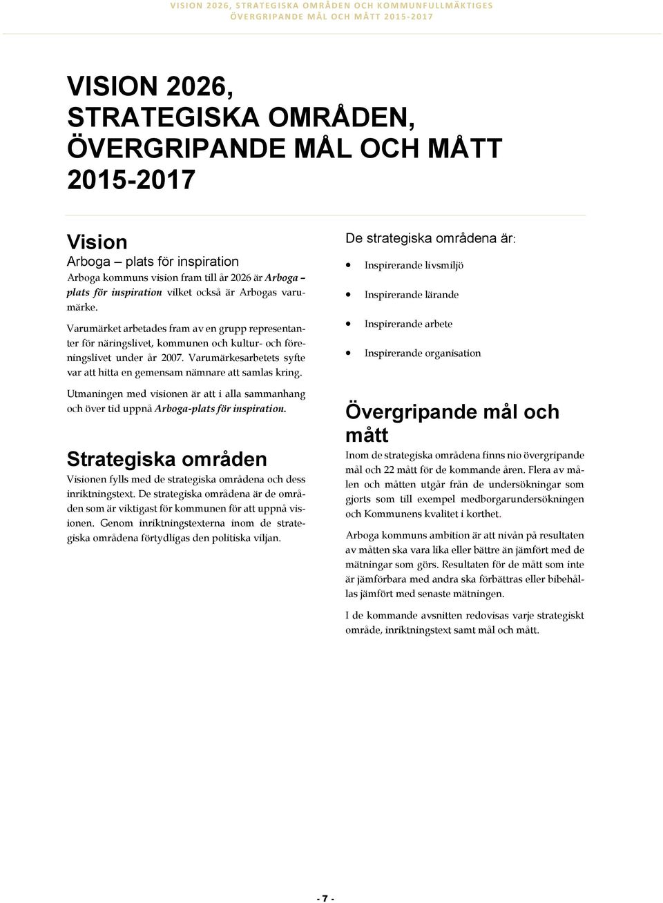 Varumärket arbetades fram av en grupp representanter för näringslivet, kommunen och kultur- och föreningslivet under år 2007.