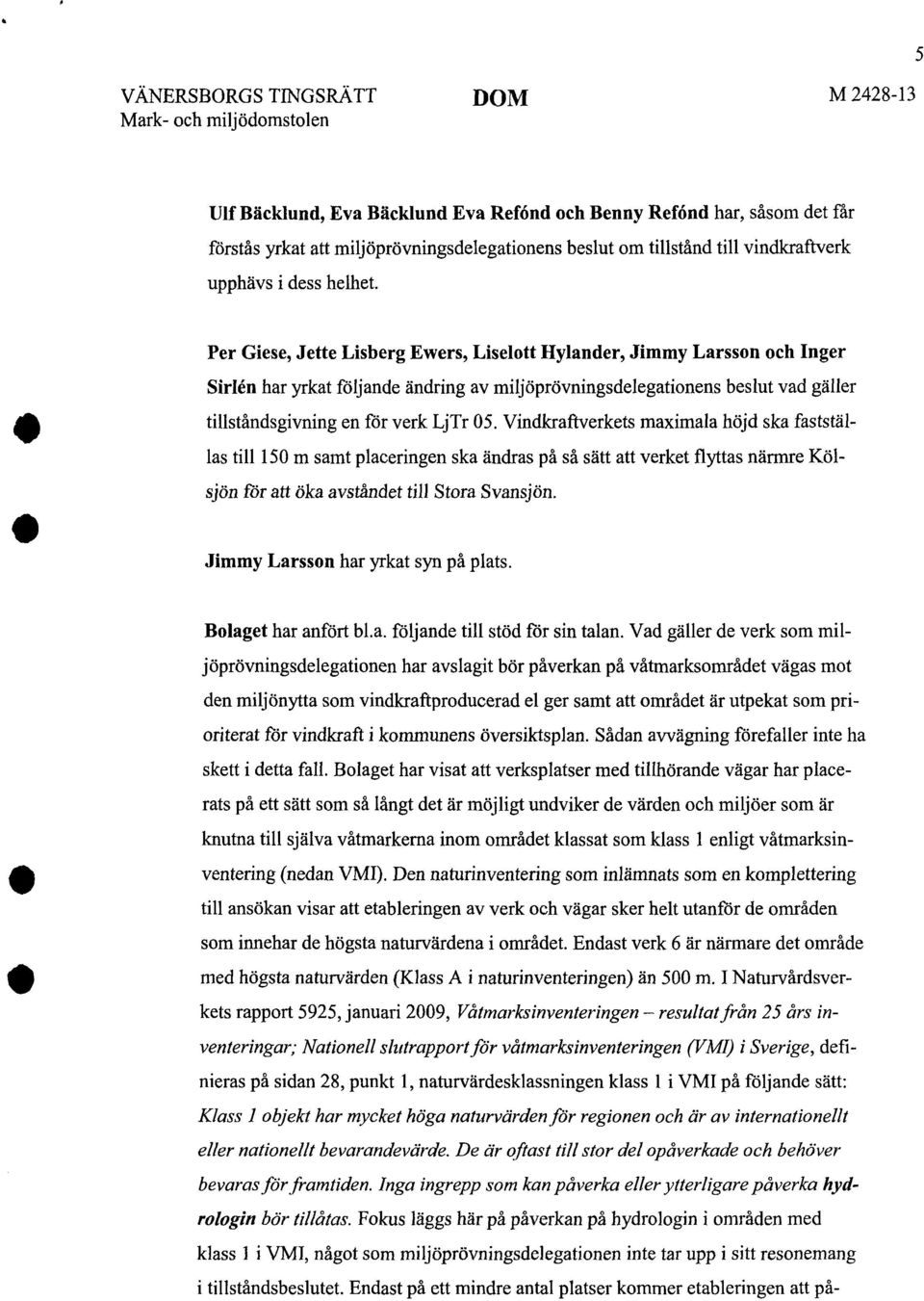 Per Giese, Jette Lisberg Ewers, Liselott Hylander, Jimmy Larsson och Inger Sirlén har yrkat följande ändring av miljöprövningsdelegationens beslut vad gäller tillståndsgivning en för verk LjTr 05.