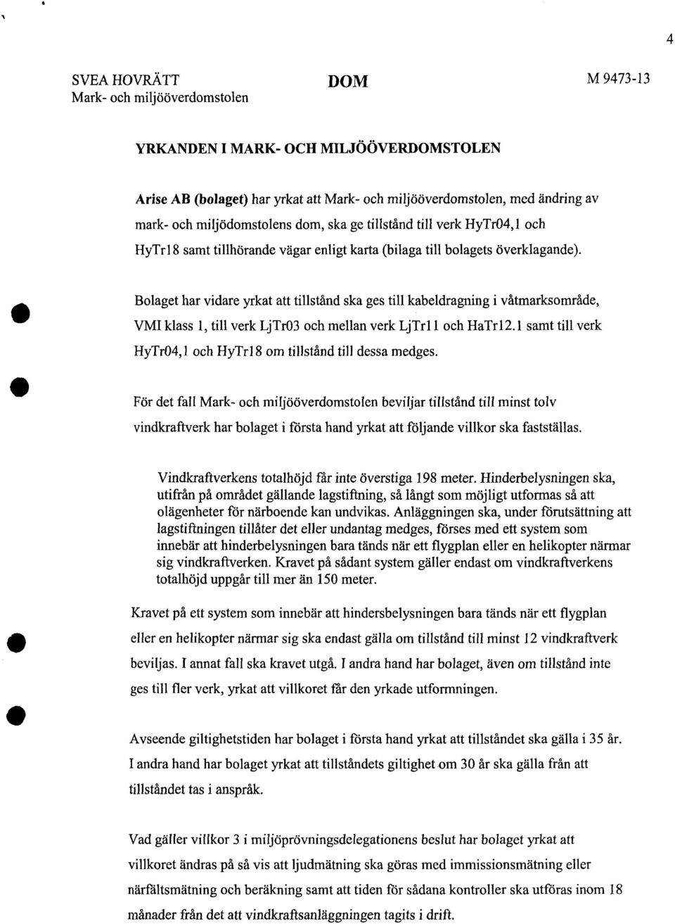 Bolaget har vidare yrkat att tillstånd ska ges till kabeldragning i våtmarksområde, VMI klass l, till verk LjTr03 och mellan verk LjTrl l och HaTrl2.