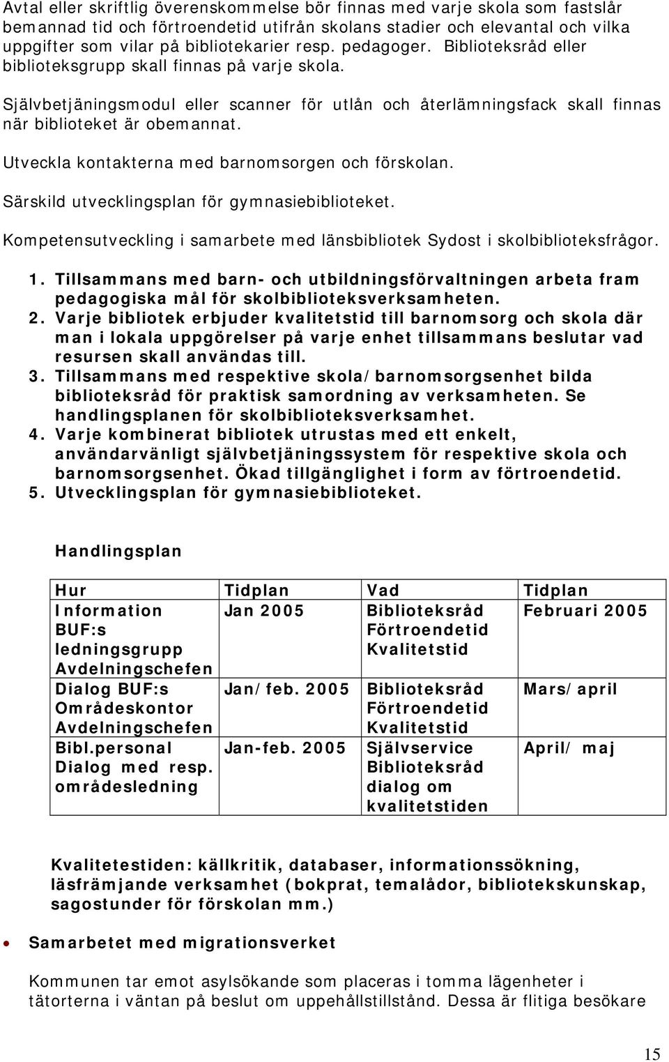 Utveckla kontakterna med barnomsorgen och förskolan. Särskild utvecklingsplan för gymnasiebiblioteket. Kompetensutveckling i samarbete med länsbibliotek Sydost i skolbiblioteksfrågor. 1.