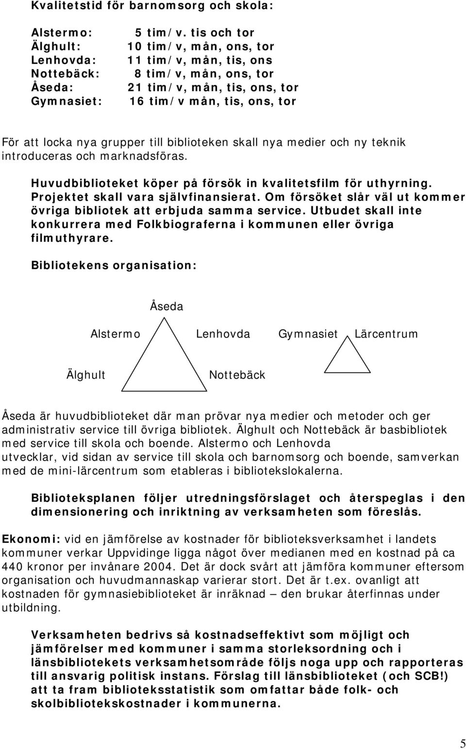 och ny teknik introduceras och marknadsföras. Huvudbiblioteket köper på försök in kvalitetsfilm för uthyrning. Projektet skall vara självfinansierat.