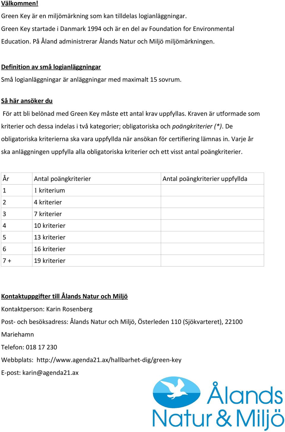 Så här ansöker du För att bli belönad med Green Key måste ett antal krav uppfyllas. Kraven är utformade som kriterier och dessa indelas i två kategorier; obligatoriska och poängkriterier (*).