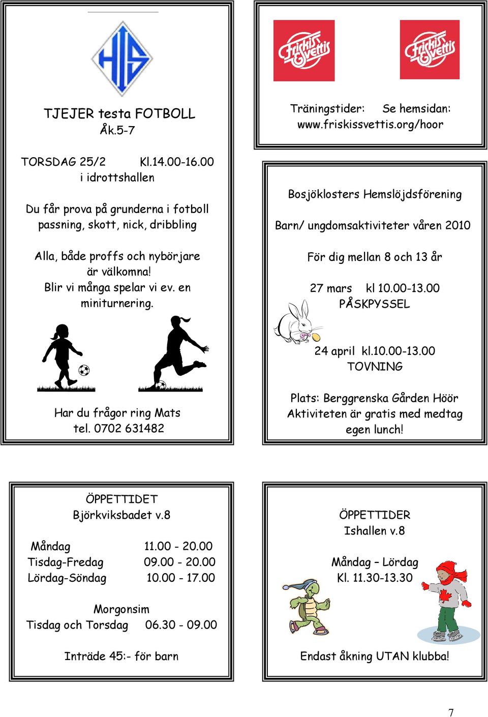 Blir vi många spelar vi ev. en miniturnering. För dig mellan 8 och 13 år 27 mars kl 10.00-13.00 PÅSKPYSSEL 24 april kl.10.00-13.00 TOVNING Har du frågor ring Mats tel.