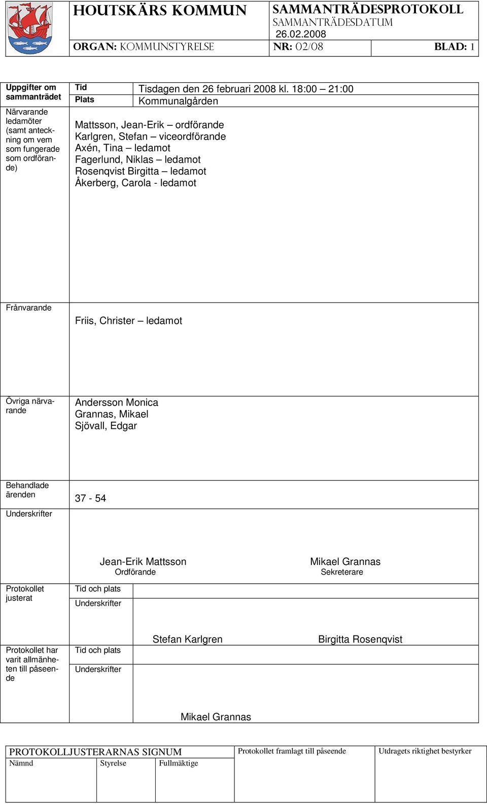 viceordförande Axén, Tina ledamot Fagerlund, Niklas ledamot Rosenqvist Birgitta ledamot Åkerberg, Carola - ledamot Frånvarande Friis, Christer ledamot Övriga närvarande