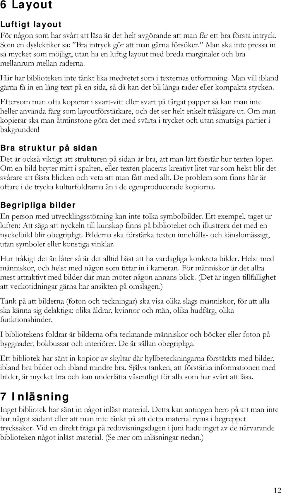 Man vill ibland gärna få in en lång text på en sida, så då kan det bli långa rader eller kompakta stycken.